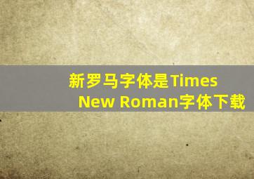 新罗马字体是Times New Roman字体下载